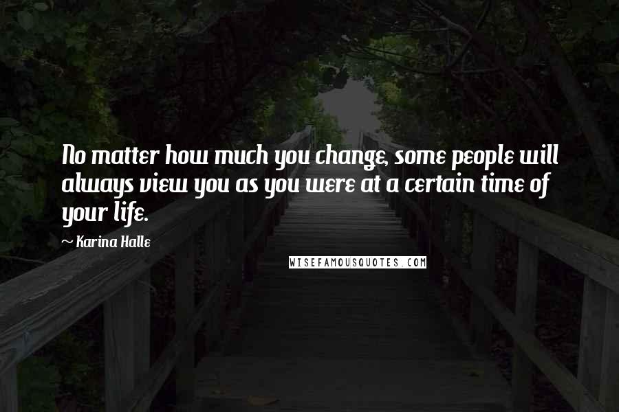 Karina Halle Quotes: No matter how much you change, some people will always view you as you were at a certain time of your life.