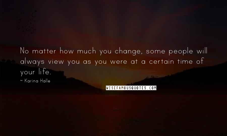 Karina Halle Quotes: No matter how much you change, some people will always view you as you were at a certain time of your life.