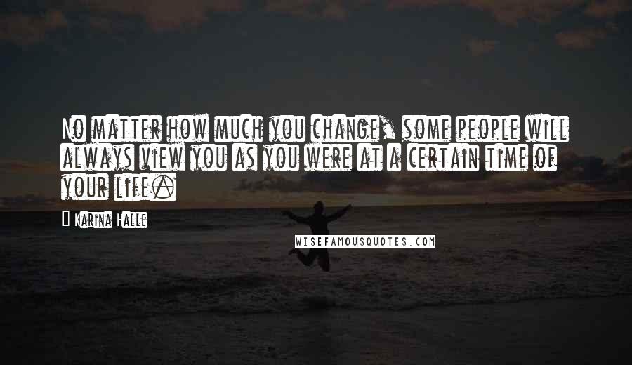 Karina Halle Quotes: No matter how much you change, some people will always view you as you were at a certain time of your life.