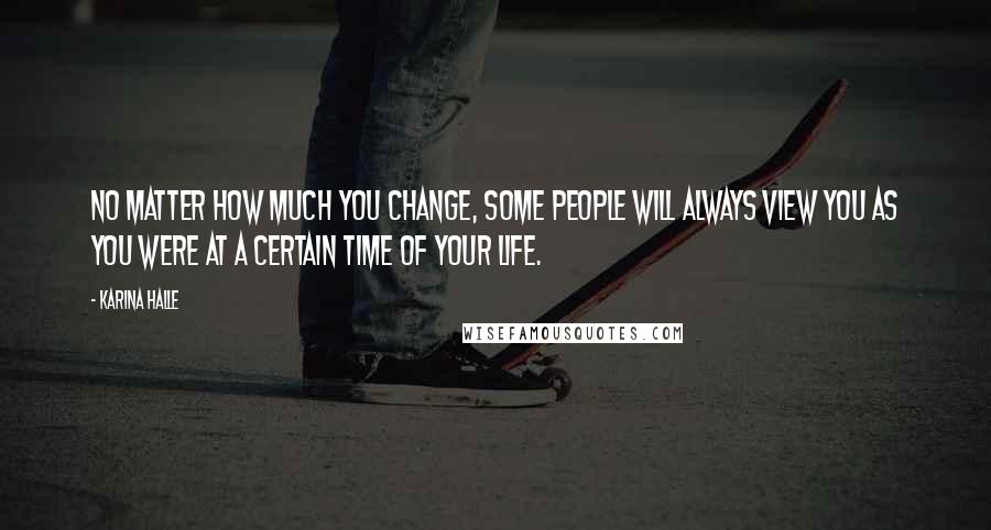 Karina Halle Quotes: No matter how much you change, some people will always view you as you were at a certain time of your life.