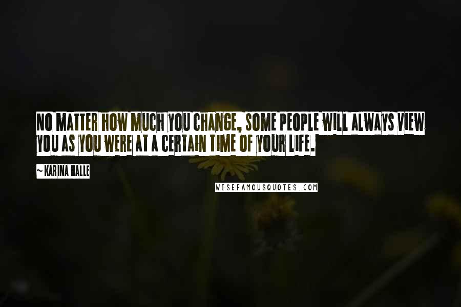 Karina Halle Quotes: No matter how much you change, some people will always view you as you were at a certain time of your life.