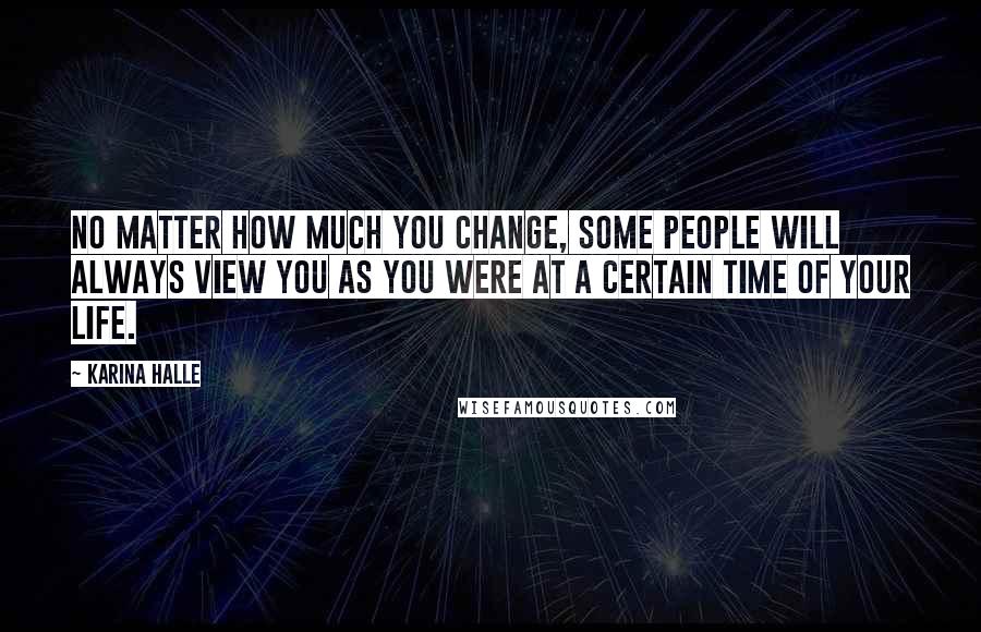 Karina Halle Quotes: No matter how much you change, some people will always view you as you were at a certain time of your life.