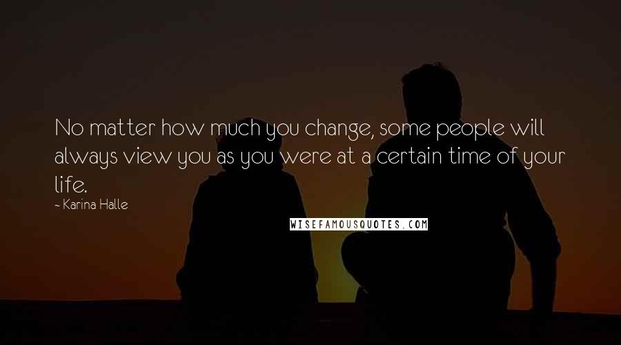 Karina Halle Quotes: No matter how much you change, some people will always view you as you were at a certain time of your life.