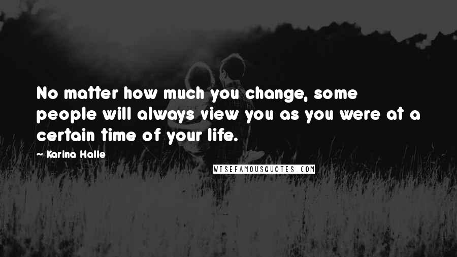 Karina Halle Quotes: No matter how much you change, some people will always view you as you were at a certain time of your life.