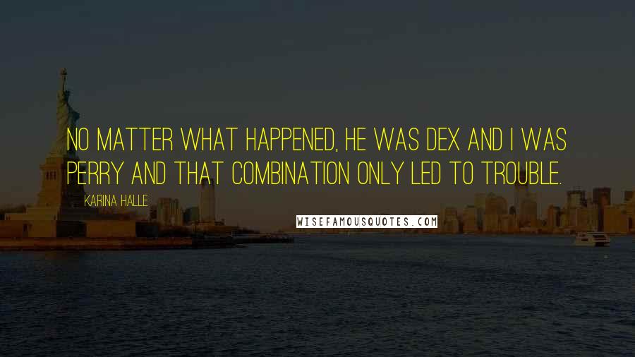 Karina Halle Quotes: No matter what happened, he was Dex and I was Perry and that combination only led to trouble.