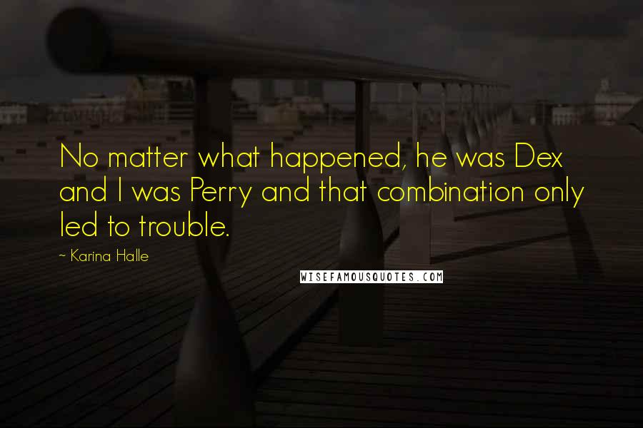Karina Halle Quotes: No matter what happened, he was Dex and I was Perry and that combination only led to trouble.