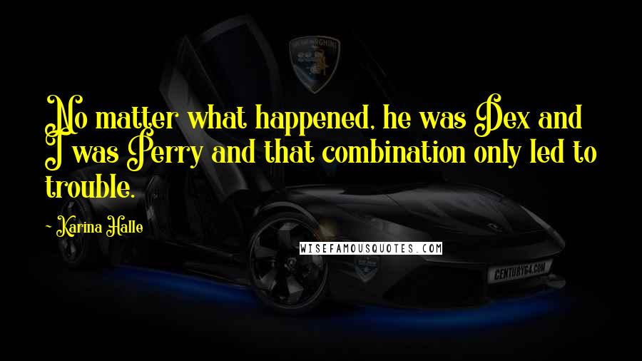 Karina Halle Quotes: No matter what happened, he was Dex and I was Perry and that combination only led to trouble.