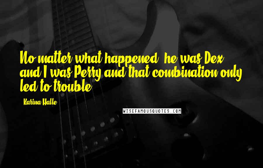 Karina Halle Quotes: No matter what happened, he was Dex and I was Perry and that combination only led to trouble.