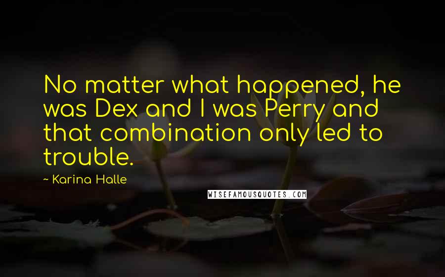 Karina Halle Quotes: No matter what happened, he was Dex and I was Perry and that combination only led to trouble.