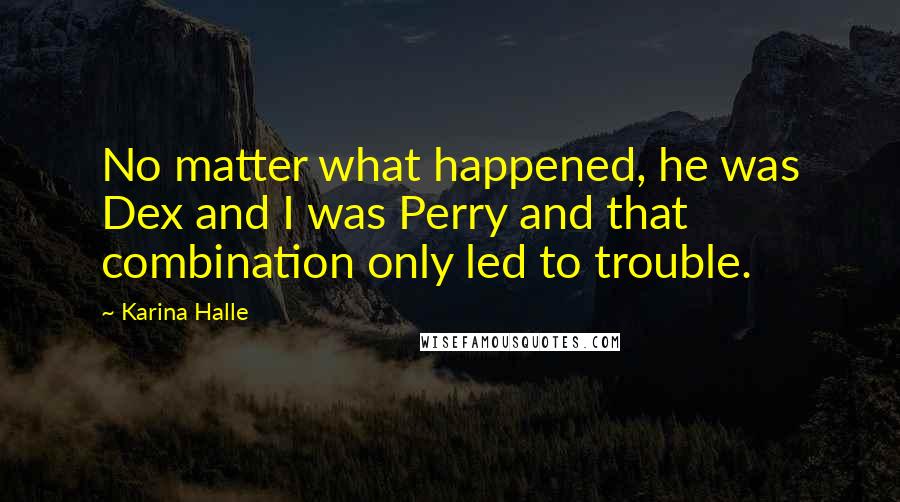Karina Halle Quotes: No matter what happened, he was Dex and I was Perry and that combination only led to trouble.