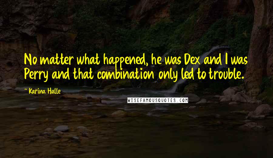 Karina Halle Quotes: No matter what happened, he was Dex and I was Perry and that combination only led to trouble.
