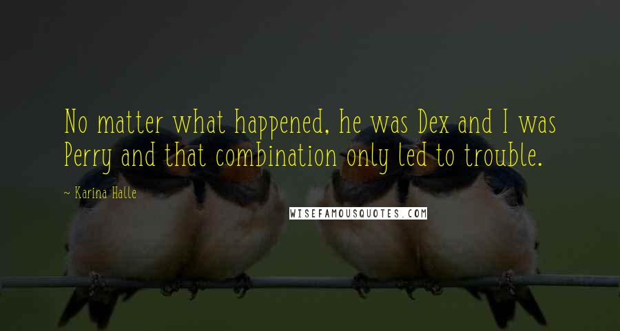 Karina Halle Quotes: No matter what happened, he was Dex and I was Perry and that combination only led to trouble.