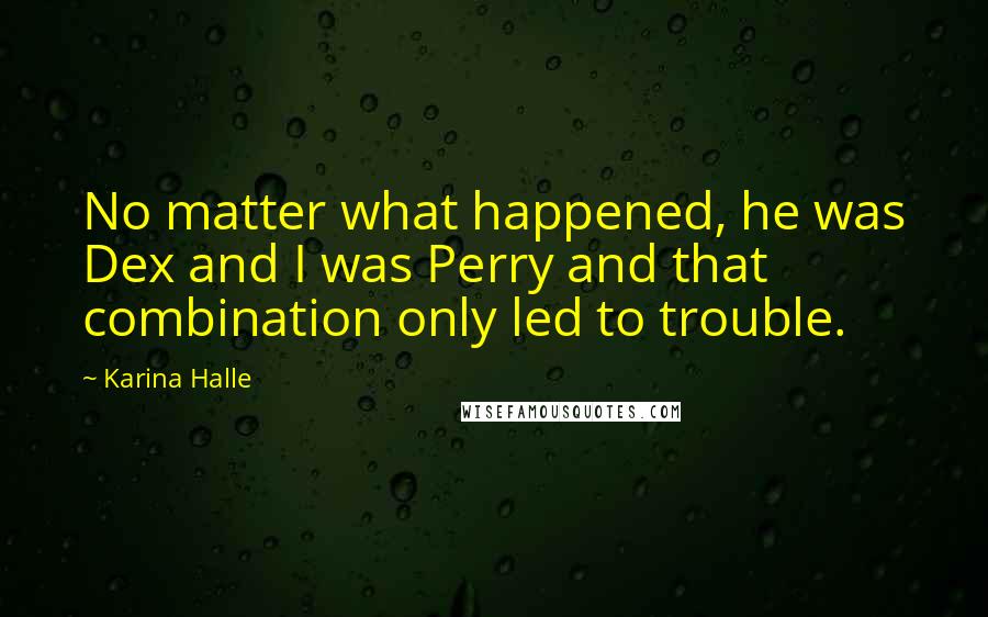 Karina Halle Quotes: No matter what happened, he was Dex and I was Perry and that combination only led to trouble.