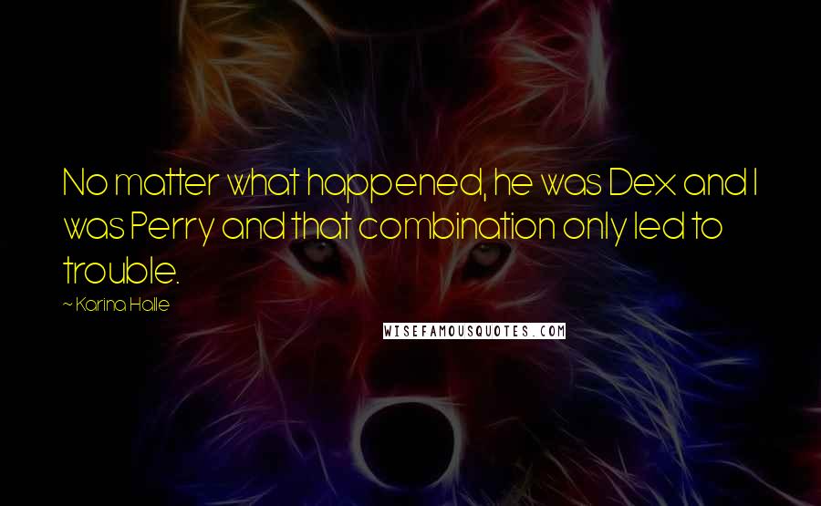 Karina Halle Quotes: No matter what happened, he was Dex and I was Perry and that combination only led to trouble.