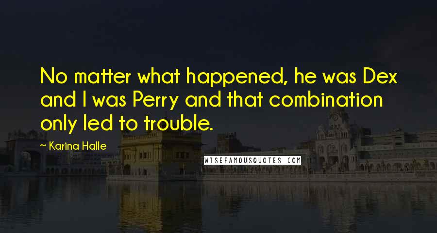 Karina Halle Quotes: No matter what happened, he was Dex and I was Perry and that combination only led to trouble.