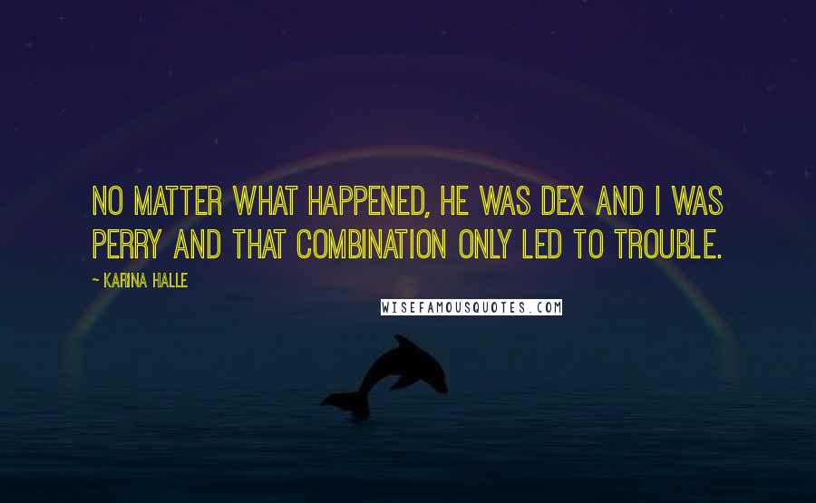 Karina Halle Quotes: No matter what happened, he was Dex and I was Perry and that combination only led to trouble.