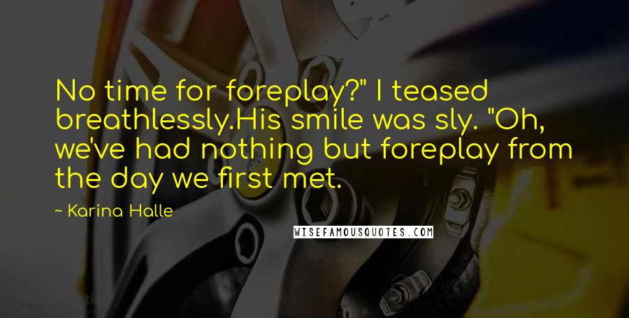 Karina Halle Quotes: No time for foreplay?" I teased breathlessly.His smile was sly. "Oh, we've had nothing but foreplay from the day we first met.