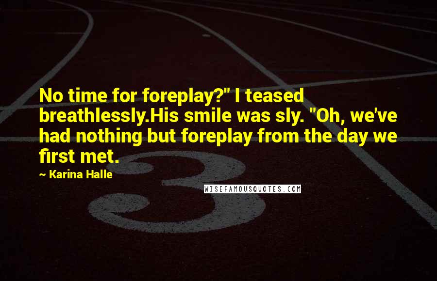 Karina Halle Quotes: No time for foreplay?" I teased breathlessly.His smile was sly. "Oh, we've had nothing but foreplay from the day we first met.