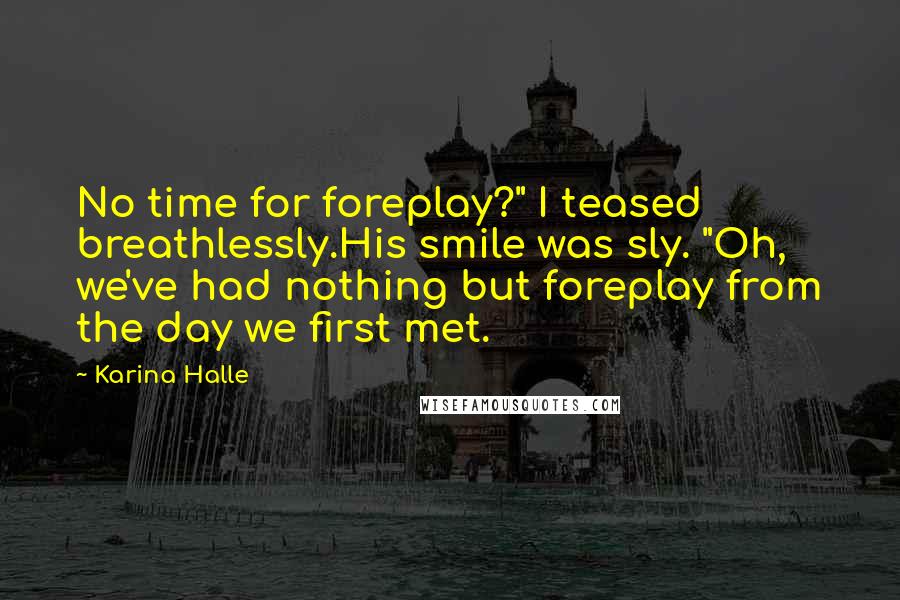 Karina Halle Quotes: No time for foreplay?" I teased breathlessly.His smile was sly. "Oh, we've had nothing but foreplay from the day we first met.
