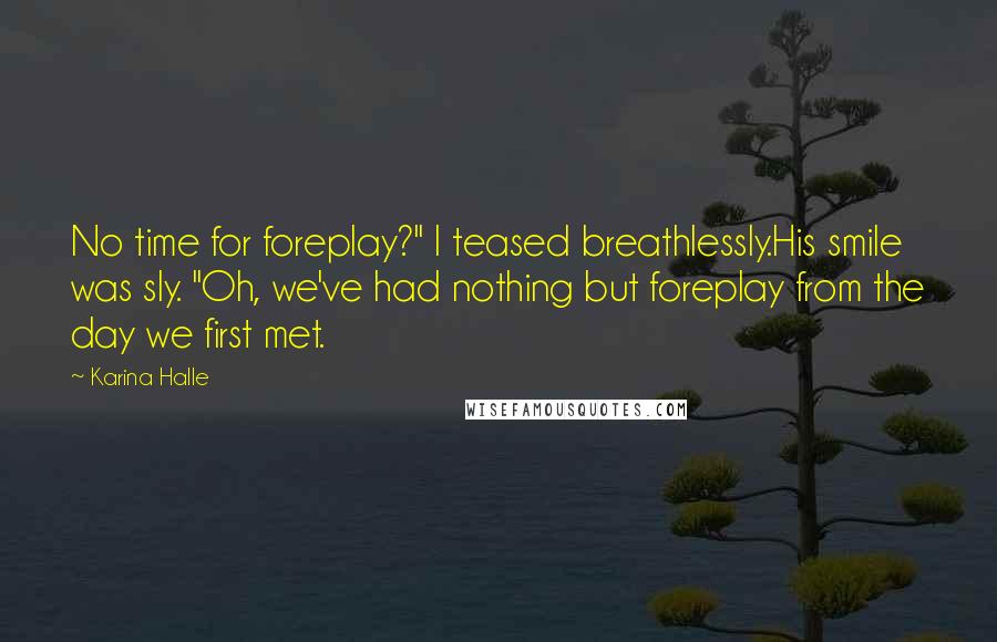Karina Halle Quotes: No time for foreplay?" I teased breathlessly.His smile was sly. "Oh, we've had nothing but foreplay from the day we first met.