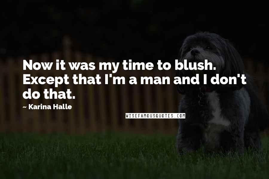 Karina Halle Quotes: Now it was my time to blush. Except that I'm a man and I don't do that.