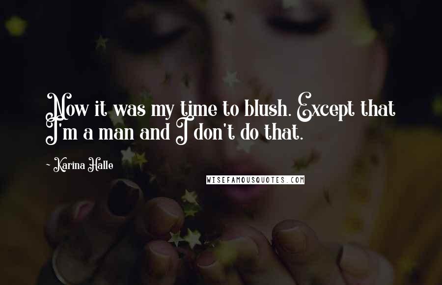 Karina Halle Quotes: Now it was my time to blush. Except that I'm a man and I don't do that.