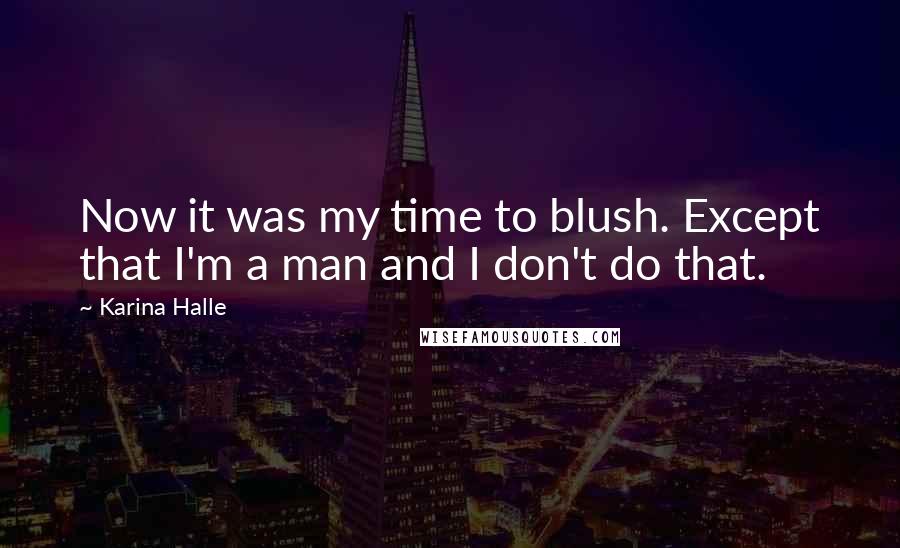 Karina Halle Quotes: Now it was my time to blush. Except that I'm a man and I don't do that.