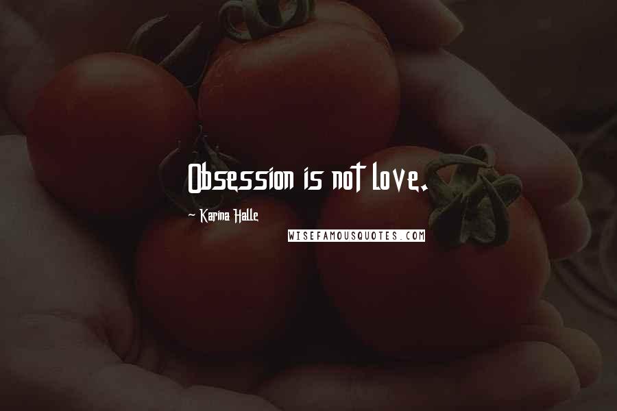 Karina Halle Quotes: Obsession is not love.