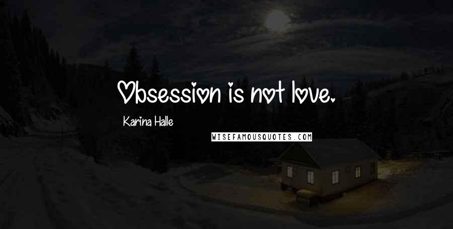 Karina Halle Quotes: Obsession is not love.