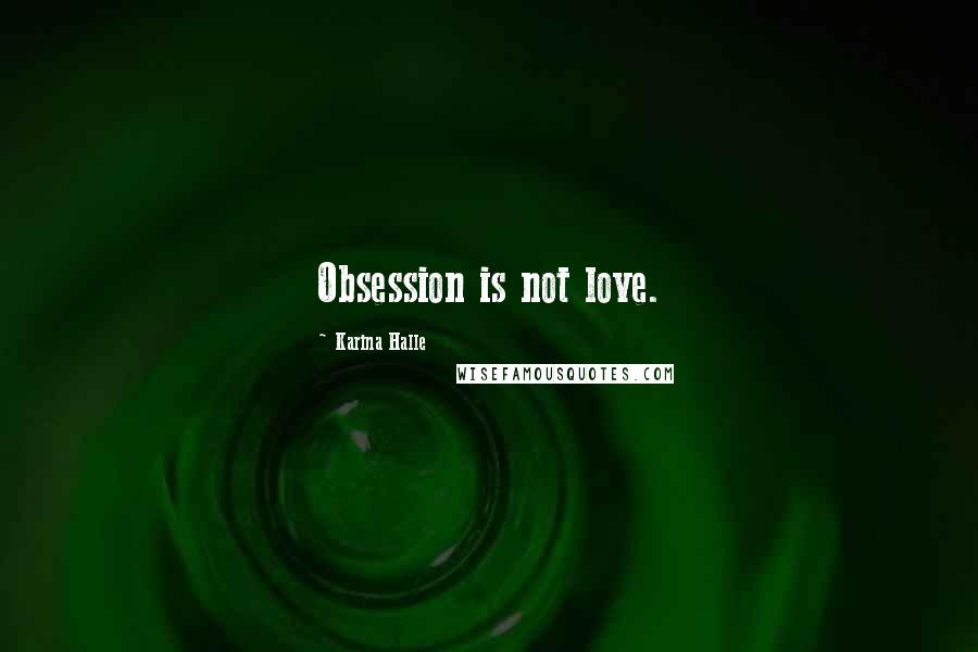 Karina Halle Quotes: Obsession is not love.