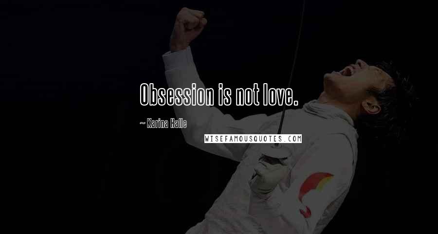 Karina Halle Quotes: Obsession is not love.