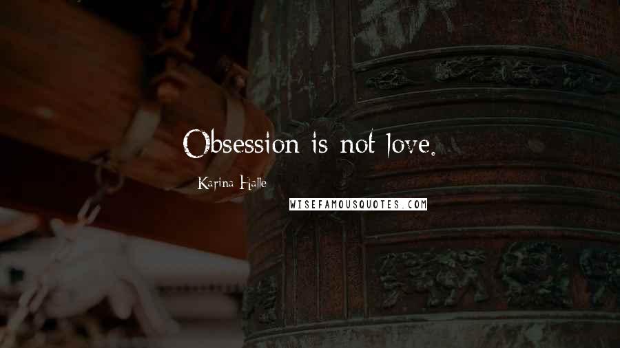 Karina Halle Quotes: Obsession is not love.