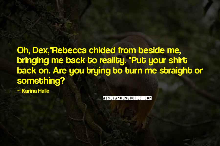 Karina Halle Quotes: Oh, Dex,"Rebecca chided from beside me, bringing me back to reality. "Put your shirt back on. Are you trying to turn me straight or something?