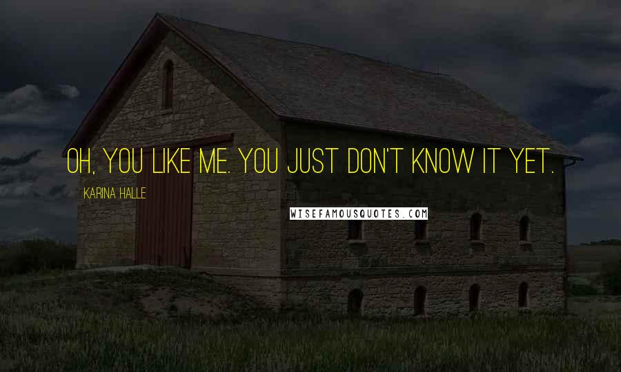 Karina Halle Quotes: Oh, you like me. You just don't know it yet.