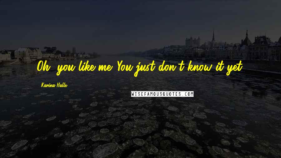 Karina Halle Quotes: Oh, you like me. You just don't know it yet.