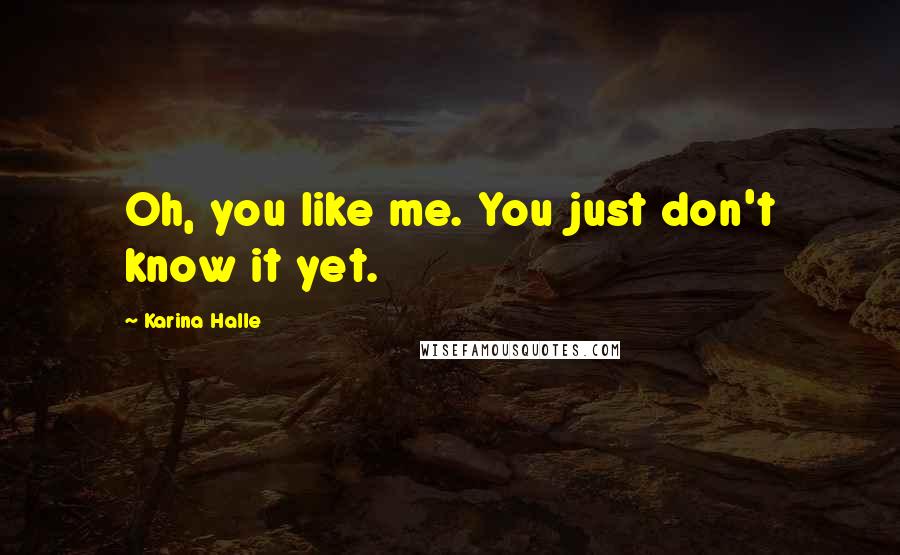 Karina Halle Quotes: Oh, you like me. You just don't know it yet.