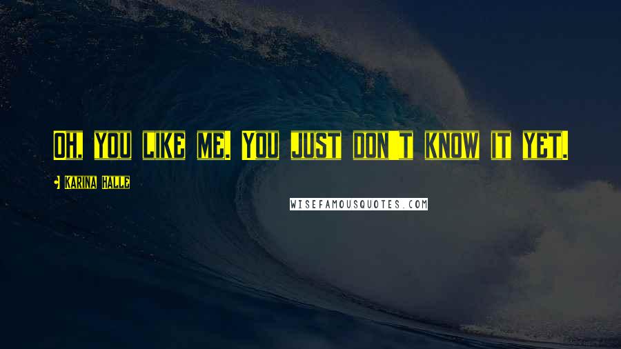 Karina Halle Quotes: Oh, you like me. You just don't know it yet.