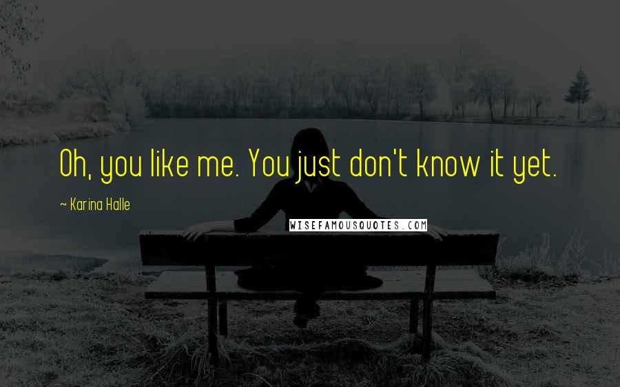 Karina Halle Quotes: Oh, you like me. You just don't know it yet.