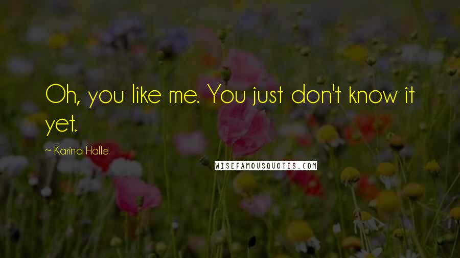 Karina Halle Quotes: Oh, you like me. You just don't know it yet.