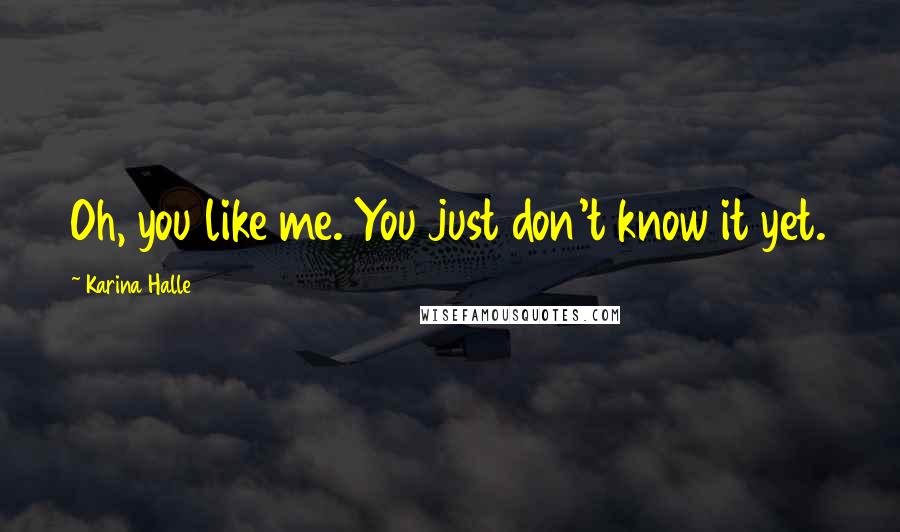 Karina Halle Quotes: Oh, you like me. You just don't know it yet.