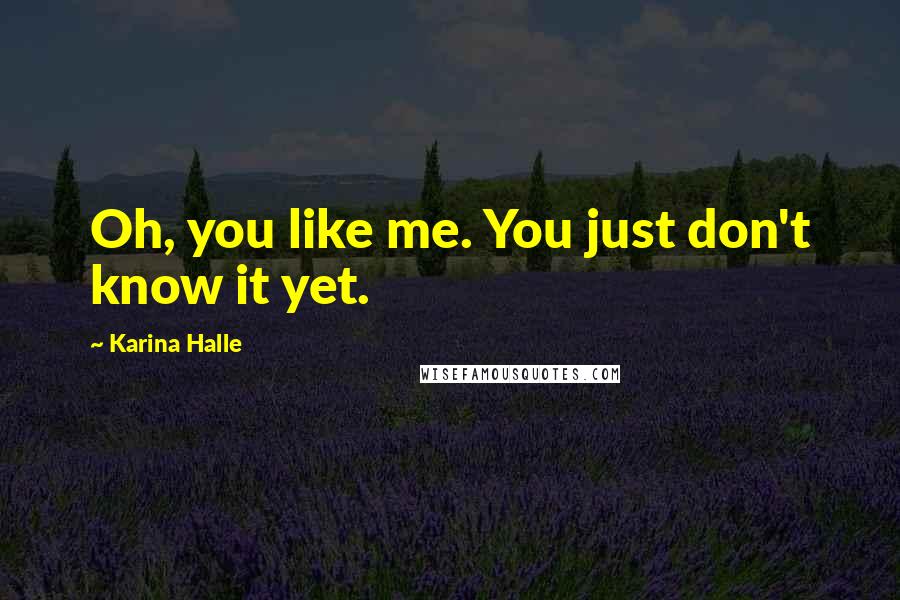 Karina Halle Quotes: Oh, you like me. You just don't know it yet.
