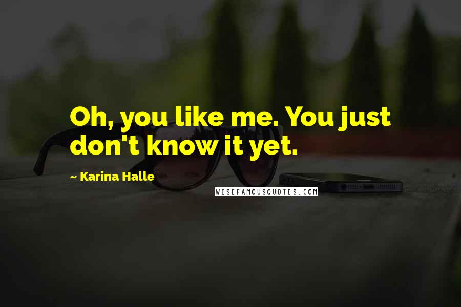 Karina Halle Quotes: Oh, you like me. You just don't know it yet.