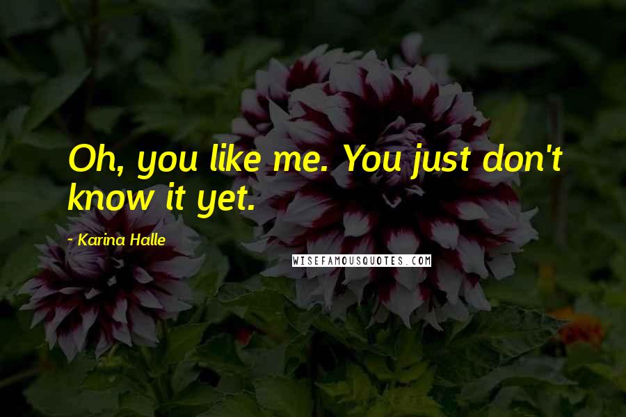 Karina Halle Quotes: Oh, you like me. You just don't know it yet.