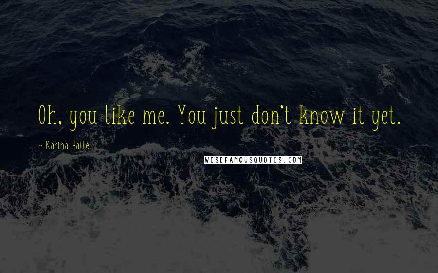 Karina Halle Quotes: Oh, you like me. You just don't know it yet.
