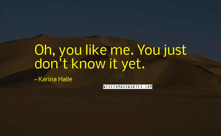 Karina Halle Quotes: Oh, you like me. You just don't know it yet.