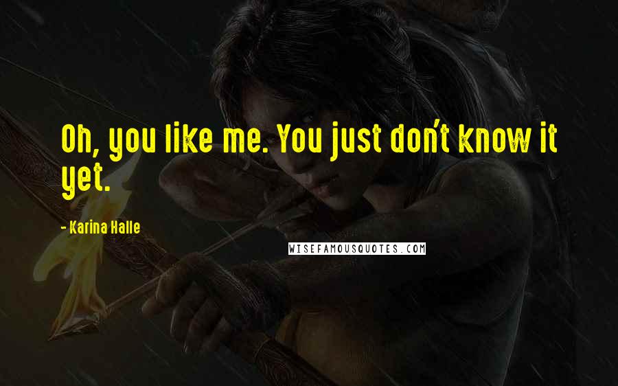 Karina Halle Quotes: Oh, you like me. You just don't know it yet.