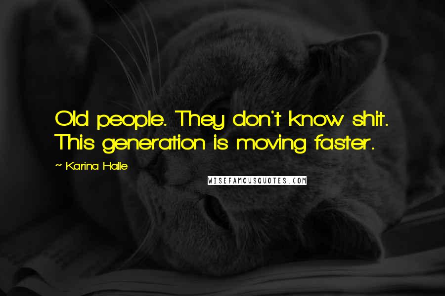 Karina Halle Quotes: Old people. They don't know shit. This generation is moving faster.