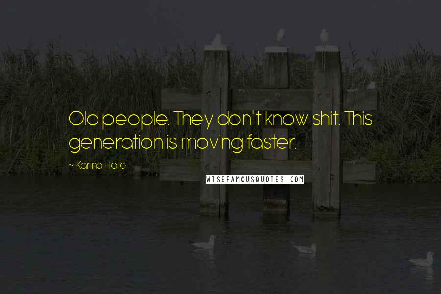 Karina Halle Quotes: Old people. They don't know shit. This generation is moving faster.