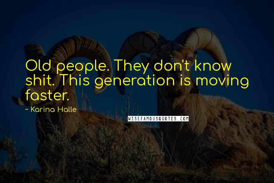 Karina Halle Quotes: Old people. They don't know shit. This generation is moving faster.