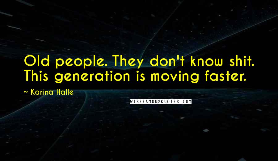 Karina Halle Quotes: Old people. They don't know shit. This generation is moving faster.